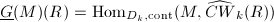 $\underline{G}(M)(R)=\Hom_{D_k, \mathrm{cont}}(M,\widehat{CW}_k(R))$