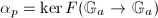 $\alpha_p=\ker F(\mathbb{G}_a\rightarrow \mathbb{G}_a)$