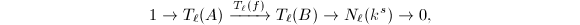 $$1\rightarrow T_\ell (A)\xrightarrow{T_\ell(f)} T_\ell(B)\rightarrow N_\ell(k^s)\rightarrow 0,$$