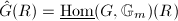 $\hat G(R)=\underline{\Hom}(G,\mathbb{G}_m)(R)$