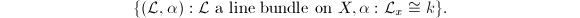 $$\{(\mathcal{L},\alpha): \mathcal{L}\text{ a line bundle on } X, \alpha: \mathcal{L}_x\cong k\}.$$