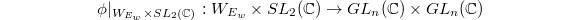 $$\phi|_{W_{E_w}\times SL_2(\mathbb{C})}: W_{E_w}\times SL_2(\mathbb{C})\rightarrow GL_n(\mathbb{C})\times GL_n(\mathbb{C})$$