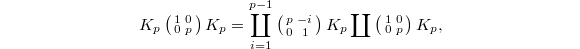 $$K_p
\left(\begin{smallmatrix}
  1 & 0 \\
  0 & p
\end{smallmatrix}\right)K_p=\coprod_{i=1}^{p-1}
\left(\begin{smallmatrix}
  p & -i \\
  0 & 1
\end{smallmatrix}\right)K_p\coprod
\left(\begin{smallmatrix}
  1 & 0 \\
  0 & p
\end{smallmatrix}\right)K_p,$$