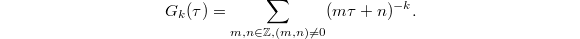 $$G_k(\tau)=\sum_{m,n\in  \mathbb{Z},(m,n)\ne0}(m\tau+n)^{-k}.$$