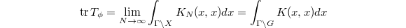 $$\tr T_\phi=\lim_{N\rightarrow \infty}\int_{\Gamma\backslash X}K_N(x,x)dx=\int_{\Gamma\backslash G}K(x,x)dx$$