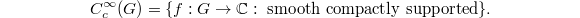 $$C_c^\infty(G)=\{ f: G\rightarrow \mathbb{C}: \text{ smooth compactly supported}\}.$$