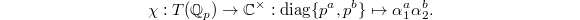 $$\chi: T(\mathbb{Q}_p)\rightarrow \mathbb{C}^\times: \diag\{p^a, p^b\}\mapsto\alpha_1^a\alpha_2^b.$$