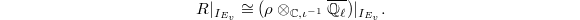 $$R|_{I_{E_v}}\cong (\rho \otimes_{\mathbb{C},\iota^{-1}} \overline{\mathbb{Q}_\ell})|_{I_{E_v}}.$$