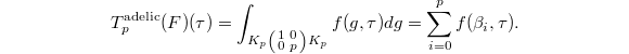 $$T_p^\text{adelic}(F)(\tau)=\int_{K_p
 \left( \begin{smallmatrix}
    1 & 0 \\
    0 & p
  \end{smallmatrix}\right)K_p}f(g,\tau)dg=\sum_{i=0}^pf(\beta_i,\tau).$$