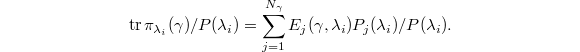 $$\tr\pi_{\lambda_i}(\gamma)/P(\lambda_i)=\sum_{j=1}^{N_\gamma} E_j(\gamma,\lambda_i)P_j(\lambda_i)/P(\lambda_i).$$