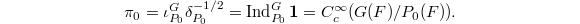 $$\pi_0=\iota_{P_0}^G\delta_{P_0}^{-1/2}=\Ind_{P_0}^G\mathbf{1}=C_c^\infty(G(F)/P_0(F)).$$