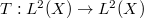 $T: L^2(X)\rightarrow L^2(X)$