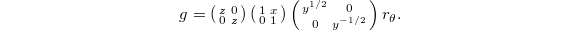 $$g= \left(\begin{smallmatrix} z & 0 \\ 0 & z\end{smallmatrix}\right) \left(\begin{smallmatrix}1 & x \\ 0 &1\end{smallmatrix}\right) \left(\begin{smallmatrix}y^{1/2} & 0 \\ 0 & y^{-1/2}\end{smallmatrix}\right)  r_\theta.$$