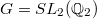 $G=SL_2(\mathbb{Q}_2)$