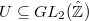 $U\subseteq GL_2(\hat{\mathbb{Z}})$