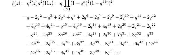 \begin{align*}
    f(z)&=\eta^2(z)\eta^2(11z)=q\prod_{n\ge1}(1-q^n)^2(1-q^{11n})^2 \\
    &=q-2 q^2-q^3+2 q^4+q^5+2 q^6-2 q^7-2 q^9-2 q^{10}+q^{11}-2 q^{12}\\
    &\quad +4 q^{13}+4 q^{14}-q^{15}-4 q^{16}-2 q^{17}+4 q^{18}+2 q^{20}+2 q^{21}-2 q^{22}\\
    &\quad -q^{23}-4 q^{25}-8 q^{26}+5 q^{27}-4 q^{28}+2 q^{30}+7 q^{31}+8 q^{32}-q^{33}\\
    &\quad +4 q^{34}-2 q^{35}-4 q^{36}+3 q^{37}-4 q^{39}-8 q^{41}-4 q^{42}-6 q^{43}+2 q^{44}\\
    &\quad -2 q^{45}+2 q^{46}+8 q^{47}+4 q^{48}-3 q^{49}+8 q^{50}\cdots
  \end{align*}
