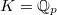 $K=\mathbb{Q}_p$