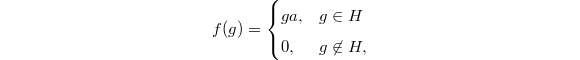 $$f(g)=
\begin{cases}
   ga, & g\in H \\
   0, & g\not\in H,
\end{cases}$$