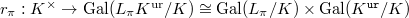 $r_\pi: K^\times\rightarrow\Gal(L_\pi K^\mathrm{ur}/K)\cong \Gal(L_\pi/K)\times \Gal(K^\mathtt{ur}/K)$