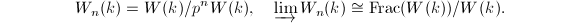 $$W_n(k)=W(k)/p^n W(k),\quad \varinjlim W_n(k)\cong \mathrm{Frac}(W(k))/W(k).$$