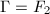 $\Gamma=F_2$