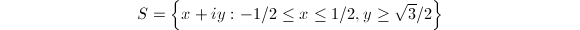 $$S=\left\{x+iy: -1/2\le x\le 1/2,y\ge\sqrt{3}/2\right\}$$