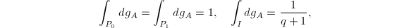 $$\int_{P_0}dg_A=\int_{P_1}dg_A=1,\quad \int_Idg_A=\frac{1}{q+1},$$