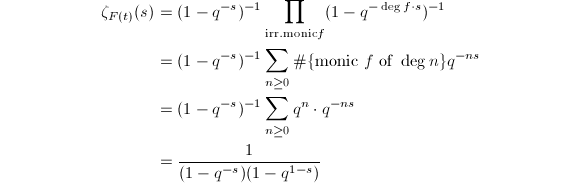 
\begin{align*}
\zeta_{F(t)}(s)&=(1-q^{-s})^{-1}\prod_{\mathrm{irr. monic }f}(1-q^{-\deg f\cdot s})^{-1} \\
&=(1-q^{-s})^{-1}\sum_{n\ge0}\#\{\text{monic } f \text{\ of\ } \deg n\}q^{-ns} \\
&=(1-q^{-s})^{-1}\sum_{n\ge0}q^n\cdot q^{-ns} \\
&=\frac{1}{(1-q^{-s})(1-q^{1-s})}
\end{align*}
