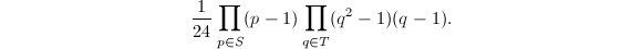 $$\frac{1}{24}\prod_{p\in S}(p-1)\prod_{q\in T}(q^2-1)(q-1).$$