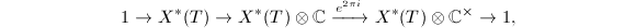 $$1\rightarrow X^*(T)\rightarrow X^*(T)\otimes \mathbb{C}\xrightarrow {e^{2\pi i}} X^*(T)\otimes \mathbb{C}^\times\rightarrow 1,$$