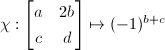 $\chi:\begin{bmatrix}
  a & 2b \\
  c & d
\end{bmatrix}\mapsto (-1)^{b+c}$