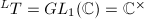 $^LT=GL_1(\mathbb{C})=\mathbb{C}^\times$