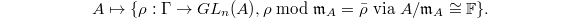 $$A\mapsto\{ \rho:\Gamma\rightarrow GL_n(A), \rho\bmod \mathfrak{m}_A=\bar \rho \text{ via } A/\mathfrak{m}_A\cong \mathbb{F}\}.$$