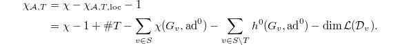 
\begin{align*}
\chi_{\mathcal{A},T}&=\chi-\chi_{\mathcal{A},T,\mathrm{loc}}-1\\&=\chi-1+\#T-\sum_{v\in S}\chi(G_v,\ad^0)-\sum_{v\in S\setminus T}h^0(G_v,\ad^0)-\dim\mathcal{L}(\mathcal{D}_v).
\end{align*}
