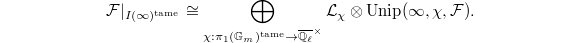 $$\mathcal{F}|_{I(\infty)^\mathrm{tame}}\cong\bigoplus_{\chi:\pi_1(\mathbb{G}_m)^\mathrm{tame}\rightarrow \overline{\mathbb{Q}_\ell}^\times}\mathcal{L}_\chi \otimes \mathrm{Unip}(\infty,\chi,\mathcal{F}).$$