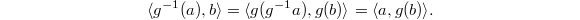 $$\langle g^{-1}(a),b\rangle=\langle g(g^{-1}a),g(b)\rangle=\langle a, g(b)\rangle.$$