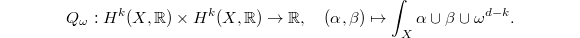 $$Q_\omega: H^k(X,\mathbb{R})\times H^k(X,\mathbb{R})\rightarrow \mathbb{R},\quad (\alpha,\beta)\mapsto \int_X \alpha\cup\beta\cup\omega^{d-k}.$$