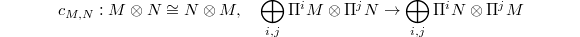 $$c_{M,N}: M \otimes N\cong N \otimes M,\quad\bigoplus_{i,j} \Pi^iM \otimes \Pi^jN\rightarrow\bigoplus_{i,j} \Pi^iN \otimes \Pi^jM$$