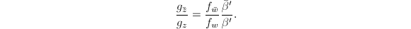 $$\frac{g_{\bar z}}{g_z}=\frac{f_{\bar w}}{f_w}\frac{\bar \beta'}{\beta'}.$$