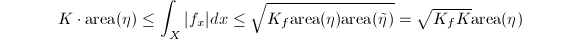 $$K\cdot\text{area}(\eta)\le\int_X |f_x|dx\le\sqrt{K_f\text{area}(\eta)\text{area}(\tilde \eta)}=\sqrt{K_f K}\text{area}(\eta)$$