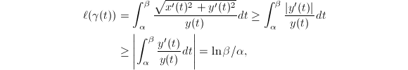 
\begin{align*}
  \ell(\gamma(t))&=\int_{\alpha}^\beta\frac{\sqrt{x'(t)^2+y'(t)^2}}{y(t)} dt
  \ge \int_\alpha^\beta\frac{|y'(t)|}{y(t)}dt \\
  &\ge \left| \int_\alpha^\beta \frac{y'(t)}{y(t)}dt\right|
  =\ln \beta/\alpha,
\end{align*}
