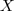 X X