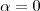  \alpha=0 