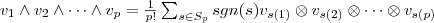 v_1\wedge v_2\wedge\cdots\wedge v_p=\frac{1}{p!}\sum_{s\in S_p}sgn(s)v_{s(1)}\otimes v_{s(2)}\otimes\cdots\otimes v_{s(p)} v_1\wedge v_2\wedge\cdots\wedge v_p=\frac{1}{p!}\sum_{s\in S_p}sgn(s)v_{s(1)}\otimes v_{s(2)}\otimes\cdots\otimes v_{s(p)}