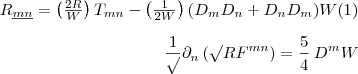 
\begin{equation}
R_{\underline{mn}}=\left(\frac{2R}{W}\right)T_{mn}-\left(\frac{1}{2W}\right)(D_{m}D_{n}+D_{n}D_{m})W\end{equation}


\[
\frac{1}{\surd}\partial_{n}\left(\surd RF^{mn}\right)=\frac{5}{4}\: D^{m}W\]
