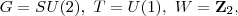G=SU(2),\ T=U(1),\ W=\mathbf Z_2,