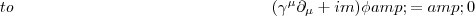 \begin{eqnarray*}
(\gamma^{\mu}\partial_{\mu} + im)\phi & = & 0\end{eqnarray*}
\begin{eqnarray*}
(\gamma^{\mu}\partial_{\mu} + im)\phi & = & 0\end{eqnarray*}