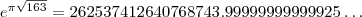 e^{\pi\sqrt{163}}=262537412640768743.99999999999925\ldots e^{\pi\sqrt{163}}=262537412640768743.99999999999925\ldots