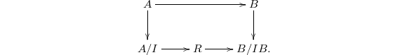 $$\xymatrix{A \ar[d] \ar[rr] & & B \ar[d] \\ A/I \ar[r] & R \ar[r] & B/IB.}$$