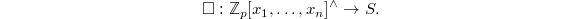 $$\square: \mathbb{Z}_p[x_1, \ldots, x_n]^\wedge\rightarrow S.$$